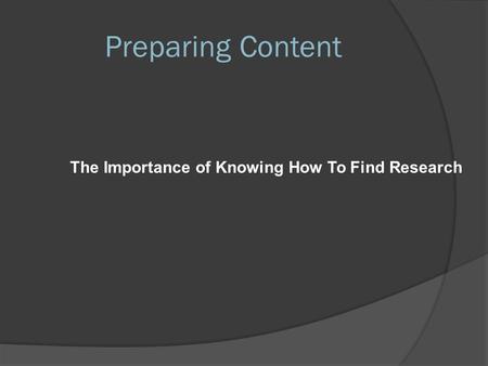 Preparing Content The Importance of Knowing How To Find Research.