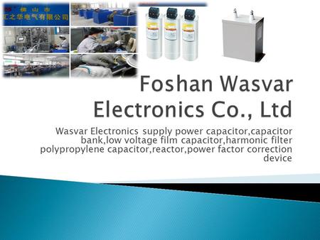 Wasvar Electronics supply power capacitor,capacitor bank,low voltage film capacitor,harmonic filter polypropylene capacitor,reactor,power factor correction.