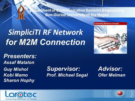 Department of Communication Systems Engineering Ben-Gurion University of the Negev SimpliciTI RF Network for M2M Connection Presenters: Assaf Matalon Guy.