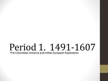 Period 1. 1491-1607 Pre-Columbian America and Initial European Exploration.