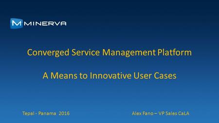 Converged Service Management Platform A Means to Innovative User Cases Tepal - Panama 2016 Alex Fano – VP Sales CaLA.