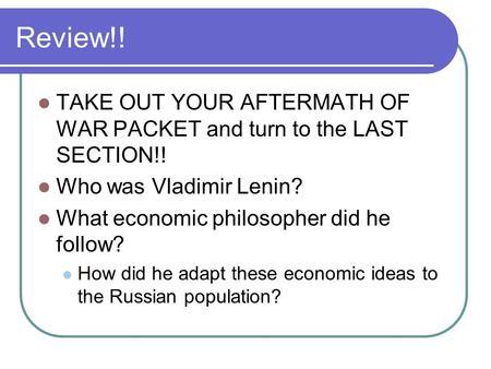 Review!! TAKE OUT YOUR AFTERMATH OF WAR PACKET and turn to the LAST SECTION!! Who was Vladimir Lenin? What economic philosopher did he follow? How did.