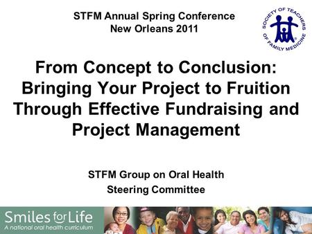 STFM Group on Oral Health Steering Committee From Concept to Conclusion: Bringing Your Project to Fruition Through Effective Fundraising and Project Management.