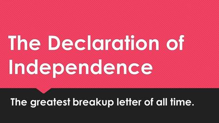 The Declaration of Independence The greatest breakup letter of all time.