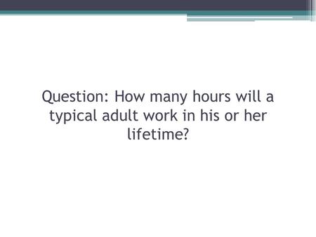 Question: How many hours will a typical adult work in his or her lifetime?