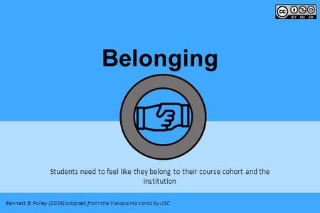 Belonging Bennett & Folley (2016) adapted from the Viewpoints cards by JISC Students need to feel like they belong to their course cohort and the institution.