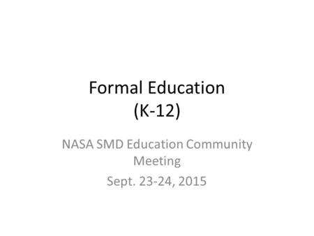 Formal Education (K-12) NASA SMD Education Community Meeting Sept. 23-24, 2015.