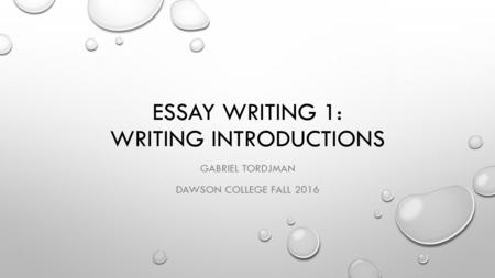 ESSAY WRITING 1: WRITING INTRODUCTIONS GABRIEL TORDJMAN DAWSON COLLEGE FALL 2016.