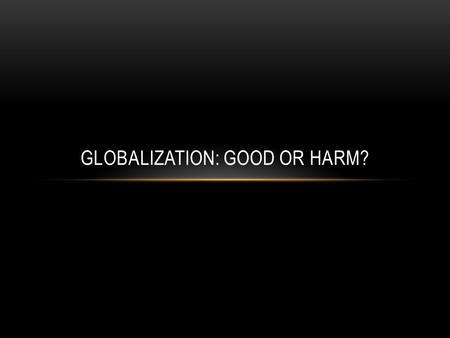 GLOBALIZATION: GOOD OR HARM?. WHAT IS GLOBALIZATION? Globalization is a controversial issue for business and governments throughout the world. Globalization.