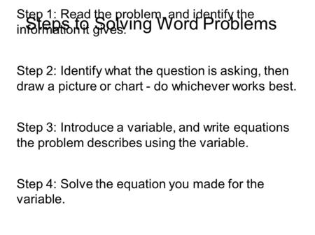 Steps to Solving Word Problems Step 1: Read the problem, and identify the information it gives. Step 2: Identify what the question is asking, then draw.