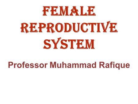 Female reproductive system Professor Muhammad Rafique.