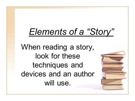 Elements of a “Story” When reading a story, look for these techniques and devices and an author will use.