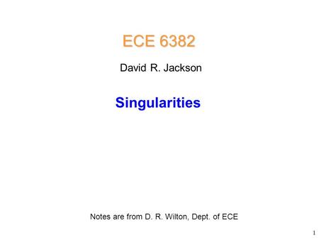 Singularities ECE 6382 Notes are from D. R. Wilton, Dept. of ECE David R. Jackson 1.