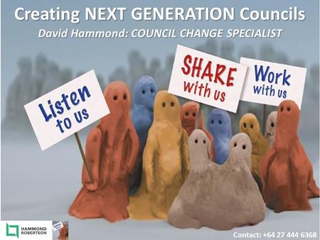 Creating NEXT GENERATION Councils Contact: +64 27 444 6368 David Hammond: COUNCIL CHANGE SPECIALIST.