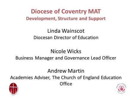 Diocese of Coventry MAT Development, Structure and Support Linda Wainscot Diocesan Director of Education Nicole Wicks Business Manager and Governance Lead.