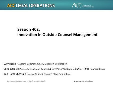 Session 402: Innovation in Outside Counsel Management Lucy Bassli, Assistant General Counsel, Microsoft Corporation Carla Goldstein, Associate General.