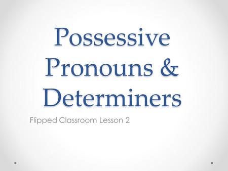 Possessive Pronouns & Determiners Flipped Classroom Lesson 2.