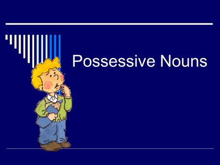 Possessive Nouns  Possessive nouns are used to show possession (owning, or having).