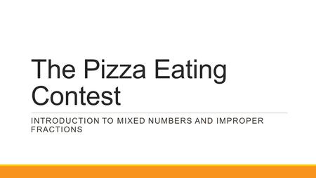 The Pizza Eating Contest INTRODUCTION TO MIXED NUMBERS AND IMPROPER FRACTIONS.