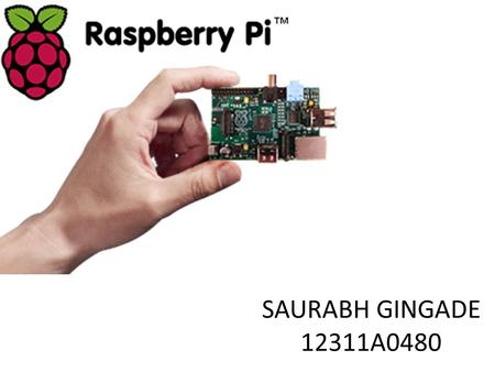 SAURABH GINGADE 12311A0480. The Raspberry Pi is a credit-card sized computer.