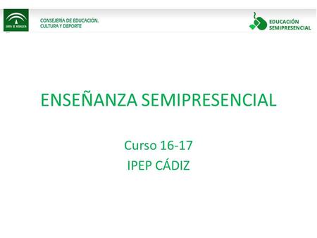 ENSEÑANZA SEMIPRESENCIAL Curso 16-17 IPEP CÁDIZ. LA ENSEÑANZA SEMIPRESENCIAL Aprovecha las ventajas del modelo tradicional y del modelo a distancia. Consta.