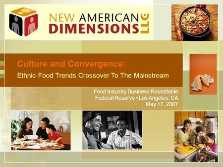 1 Culture and Convergence: Ethnic Food Trends Crossover To The Mainstream Food Industry Business Roundtable Federal Reserve Los Angeles, CA May 17, 2007.