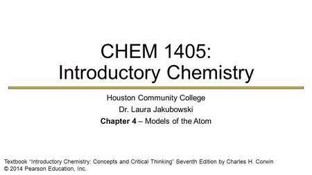 CHEM 1405: Introductory Chemistry Houston Community College Dr. Laura Jakubowski Chapter 4 – Models of the Atom Textbook “Introductory Chemistry: Concepts.