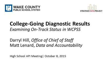 College-Going Diagnostic Results Examining On-Track Status in WCPSS Darryl Hill, Office of Chief of Staff Matt Lenard, Data and Accountability High School.