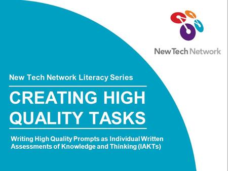 New Tech Network Literacy Series CREATING HIGH QUALITY TASKS Writing High Quality Prompts as Individual Written Assessments of Knowledge and Thinking (IAKTs)