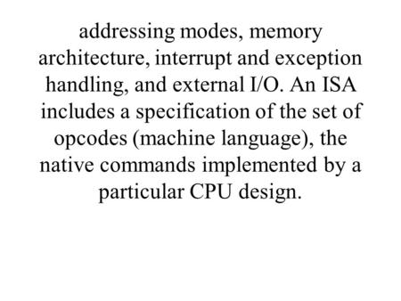 Addressing modes, memory architecture, interrupt and exception handling, and external I/O. An ISA includes a specification of the set of opcodes (machine.