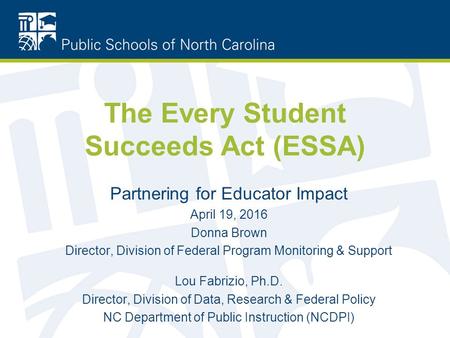 The Every Student Succeeds Act (ESSA) Partnering for Educator Impact April 19, 2016 Donna Brown Director, Division of Federal Program Monitoring & Support.