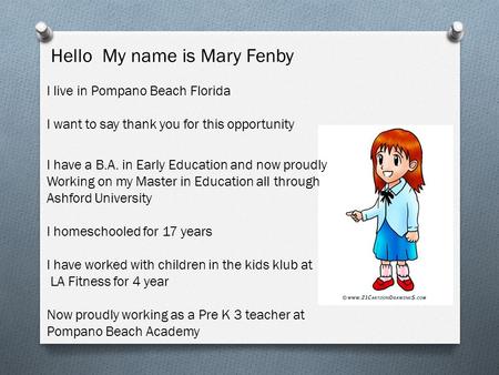 Hello My name is Mary Fenby I live in Pompano Beach Florida I want to say thank you for this opportunity I have a B.A. in Early Education and now proudly.