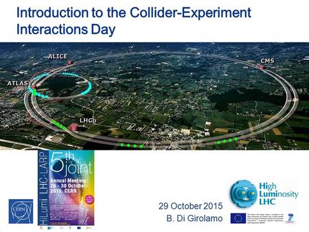 29 October 2015 B. Di Girolamo. B. Di Girolamo – Collider-Experiments Day – 5 th HiLumi Annual Meeting 2 Collider-Experiments Interactions There is a.