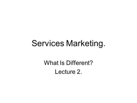 Services Marketing. What Is Different? Lecture 2..