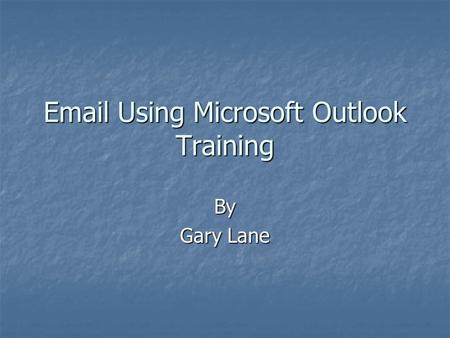 Using Microsoft Outlook Training By Gary Lane.