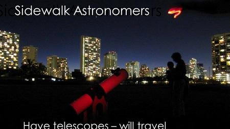 Sidewalk Astronomers Have telescopes – will travel.