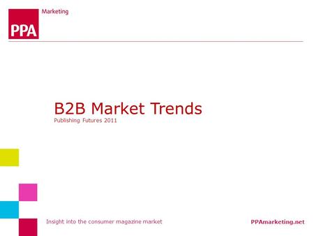 Insight into the consumer magazine market PPAmarketing.net B2B Market Trends Publishing Futures 2011.