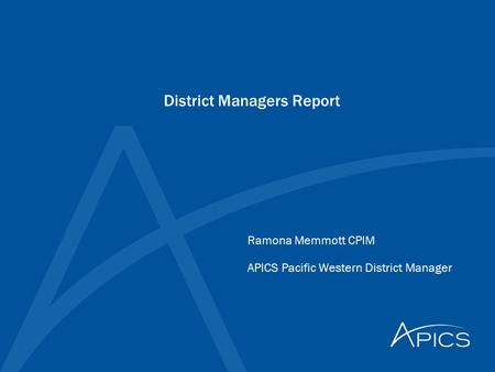 District Managers Report Ramona Memmott CPIM APICS Pacific Western District Manager.