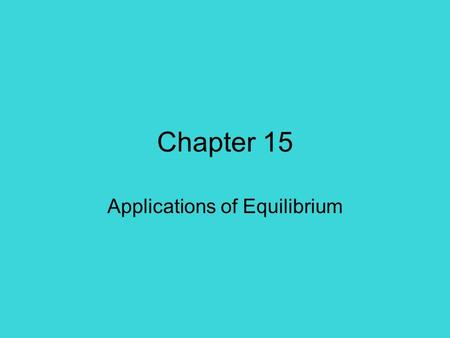 Chapter 15 Applications of Equilibrium. Common Ions An ion that is present in both –An acid and its conjugate base HNO 2 and NaNO 2 –A base and its conjugate.