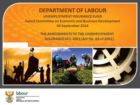 DEPARTMENT OF LABOUR UNEMPLOYMENT INSURANCE FUND Select Committee on Economic and Business Development 06 September 2016 THE AMENDMENTS TO THE UNEMPLOYMENT.