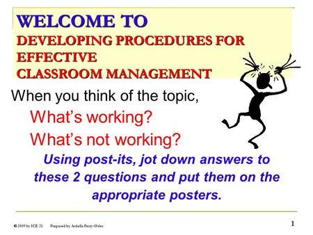  2009 by ICE 21 Prepared by Ardella Perry-Osler 1 When you think of the topic, What’s working? What’s not working? Using post-its, jot down answers to.