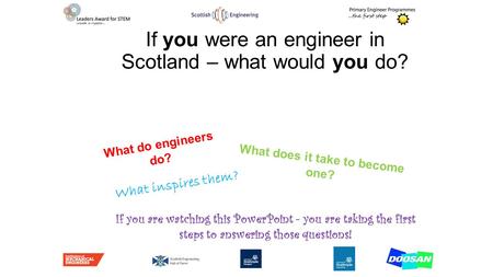 If you were an engineer in Scotland – what would you do? What do engineers do? What does it take to become one? What inspires them? If you are watching.