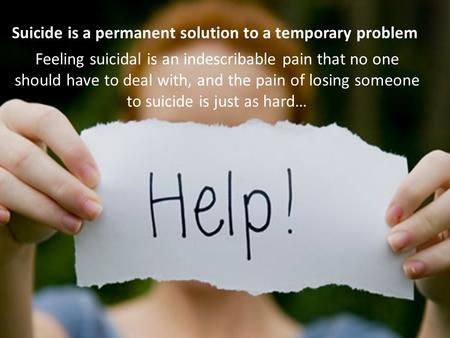 Feeling suicidal is an indescribable pain that no one should have to deal with, and the pain of losing someone to suicide is just as hard… Suicide is a.