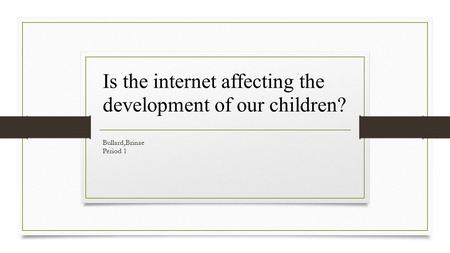 Bullard,Brinae Period 1 Is the internet affecting the development of our children?