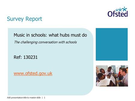 Add presentation title to master slide | 1 Music in schools: what hubs must do The challenging conversation with schools Ref: 130231