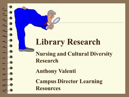 Library Research Nursing and Cultural Diversity Research Anthony Valenti Campus Director Learning Resources.