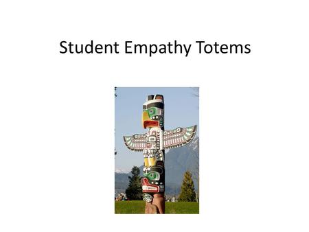 Student Empathy Totems. Think about a specific student AdjectivesChallengesPassions or Interests.