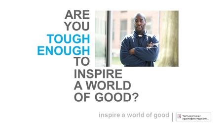 Inspire a world of good TOUGH ENOUGH ARE YOU TO INSPIRE A WORLD OF GOOD?