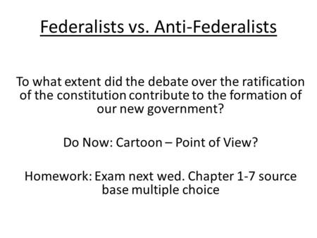 Federalists vs. Anti-Federalists To what extent did the debate over the ratification of the constitution contribute to the formation of our new government?