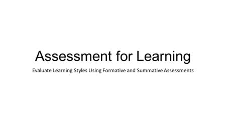 Assessment for Learning Evaluate Learning Styles Using Formative and Summative Assessments.